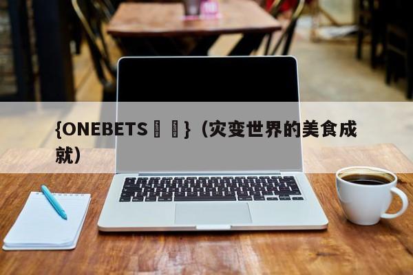 {ONEBETS娛樂}(灾变世界的美食成就)